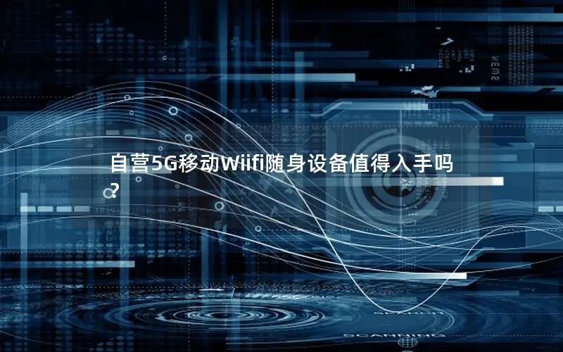 自营5G移动Wiifi随身设备值得入手吗？