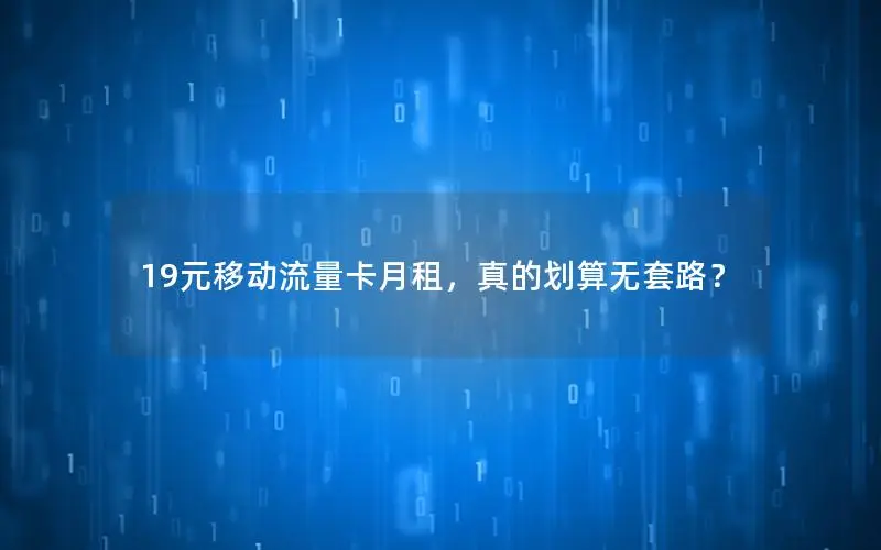 19元移动流量卡月租，真的划算无套路？