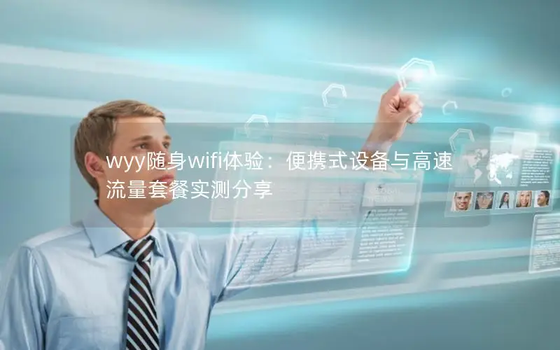wyy随身wifi体验：便携式设备与高速流量套餐实测分享
