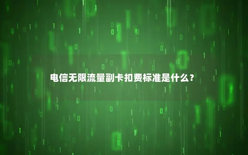 电信无限流量副卡扣费标准是什么？