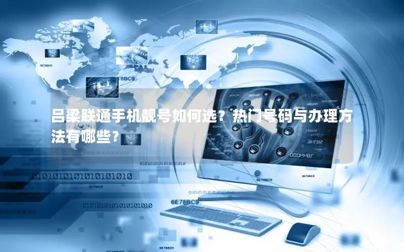 吕梁联通手机靓号如何选？热门号码与办理方法有哪些？