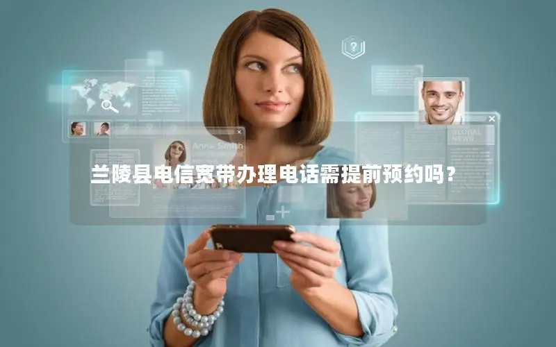 兰陵县电信宽带办理电话需提前预约吗？