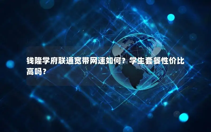 钱隆学府联通宽带网速如何？学生套餐性价比高吗？