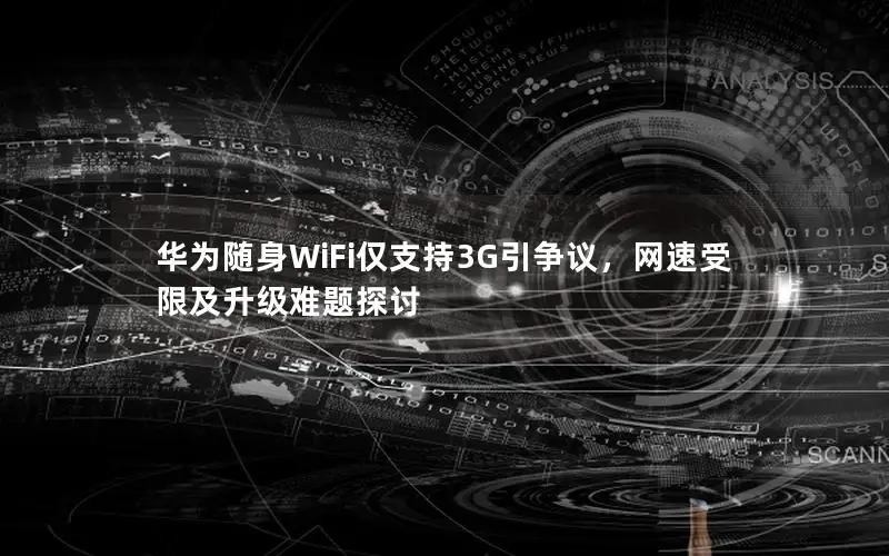 华为随身WiFi仅支持3G引争议，网速受限及升级难题探讨