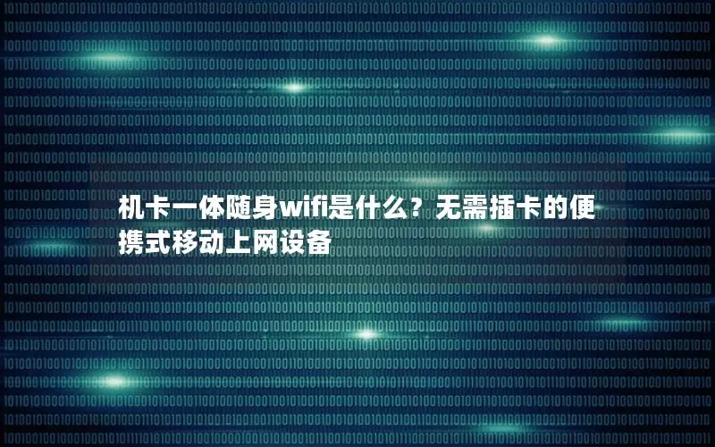 机卡一体随身wifi是什么？无需插卡的便携式移动上网设备