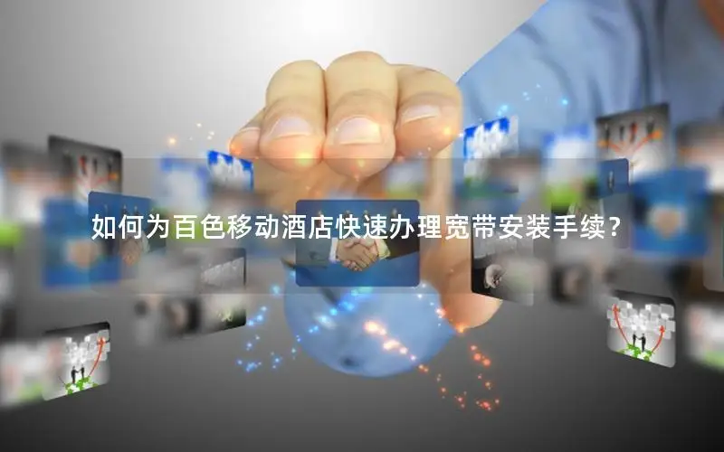 如何为百色移动酒店快速办理宽带安装手续？