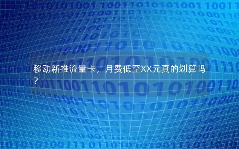 移动新推流量卡，月费低至XX元真的划算吗？