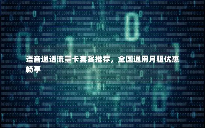 语音通话流量卡套餐推荐，全国通用月租优惠畅享