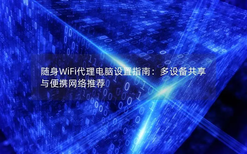 随身WiFi代理电脑设置指南：多设备共享与便携网络推荐