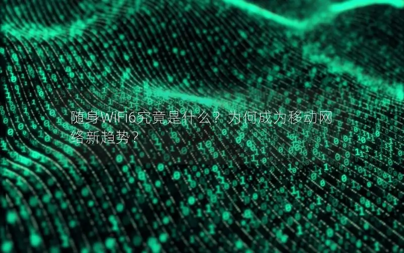 随身WiFi6究竟是什么？为何成为移动网络新趋势？
