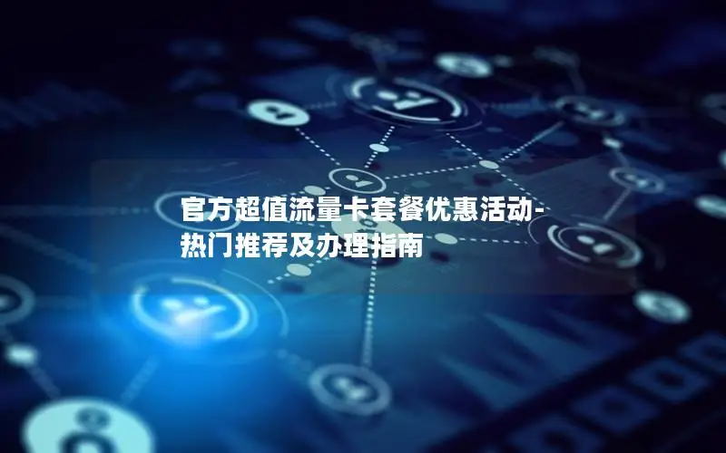 官方超值流量卡套餐优惠活动-热门推荐及办理指南