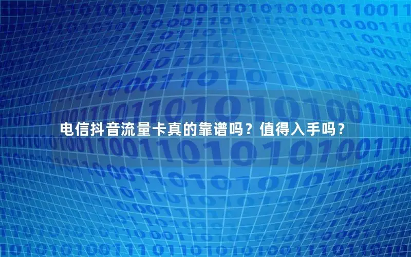 电信抖音流量卡真的靠谱吗？值得入手吗？
