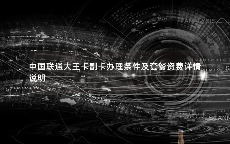 中国联通大王卡副卡办理条件及套餐资费详情说明