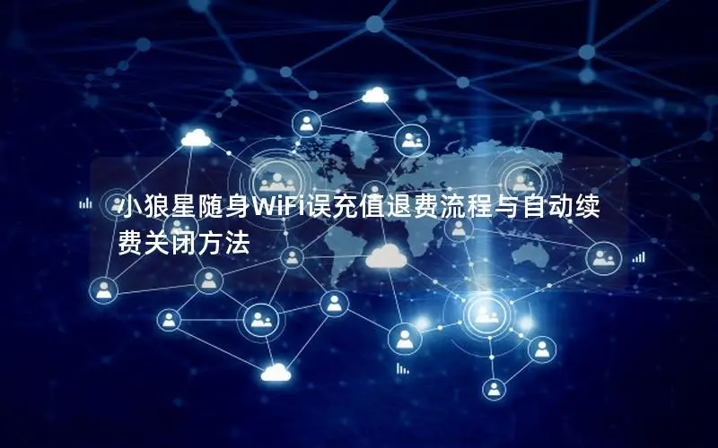 小狼星随身WiFi误充值退费流程与自动续费关闭方法