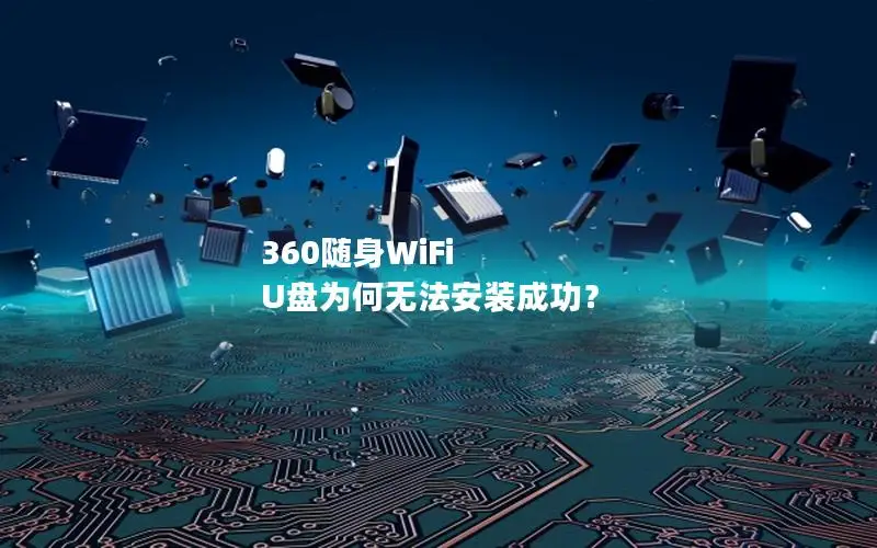 360随身WiFi U盘为何无法安装成功？