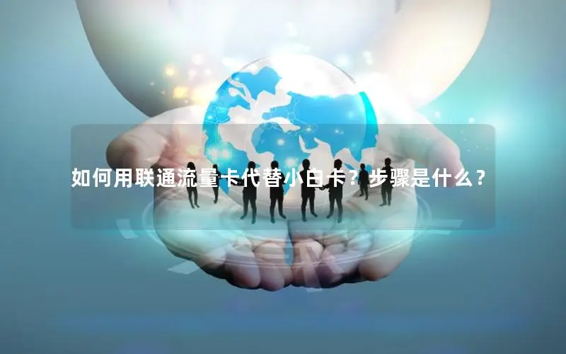 如何用联通流量卡代替小白卡？步骤是什么？