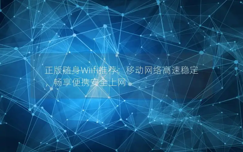 正版随身Wiifi推荐：移动网络高速稳定，畅享便携安全上网