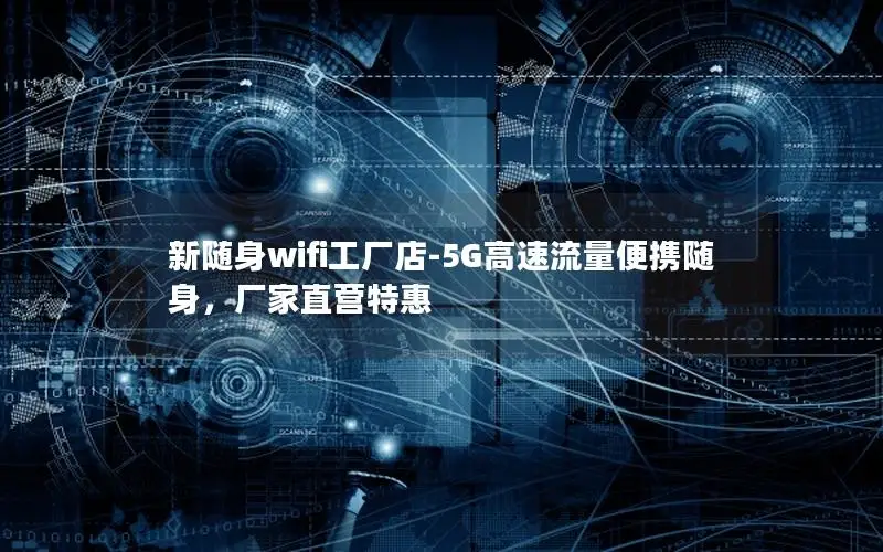 新随身wifi工厂店-5G高速流量便携随身，厂家直营特惠