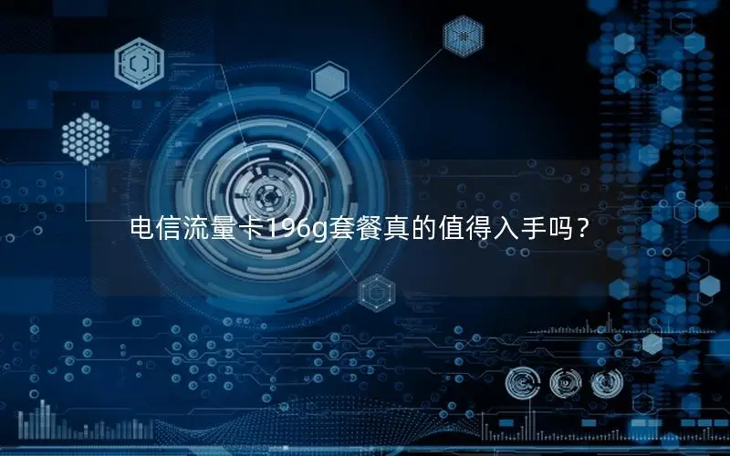 电信流量卡196g套餐真的值得入手吗？