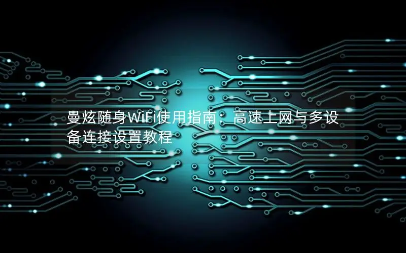 曼炫随身WiFi使用指南：高速上网与多设备连接设置教程
