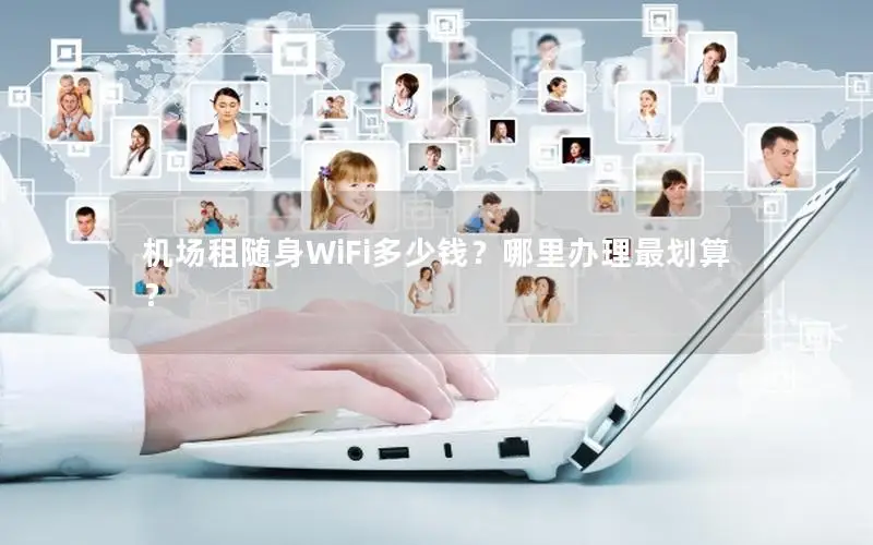机场租随身WiFi多少钱？哪里办理最划算？