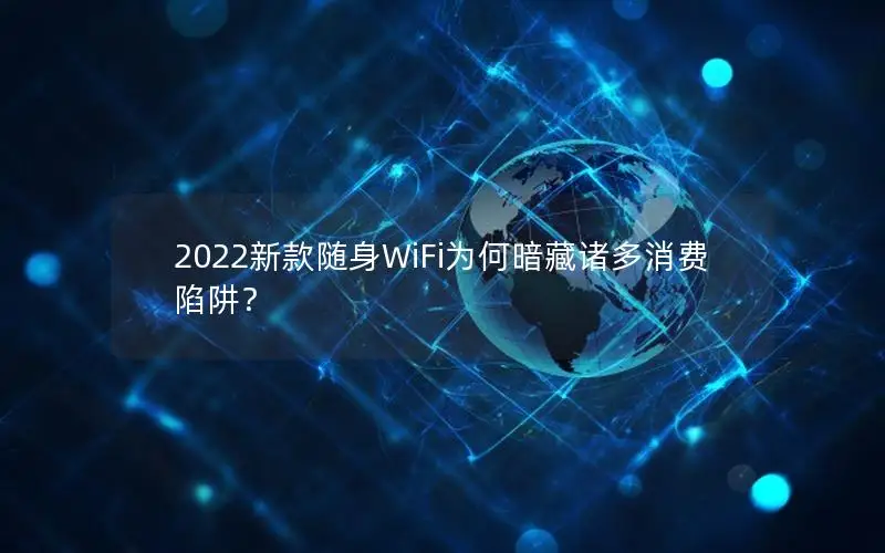 2022新款随身WiFi为何暗藏诸多消费陷阱？