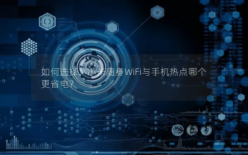 如何选择：小米随身WiFi与手机热点哪个更省电？