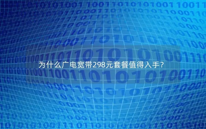 为什么广电宽带298元套餐值得入手？