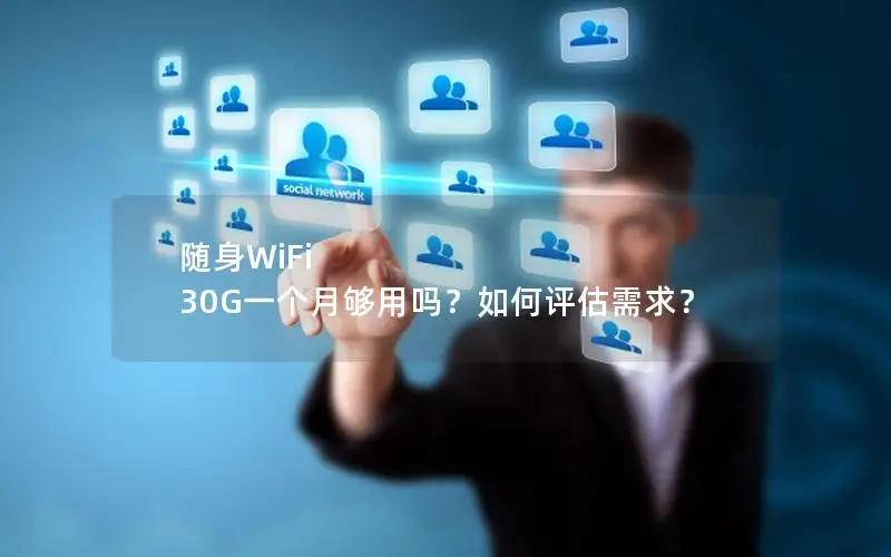 随身WiFi 30G一个月够用吗？如何评估需求？