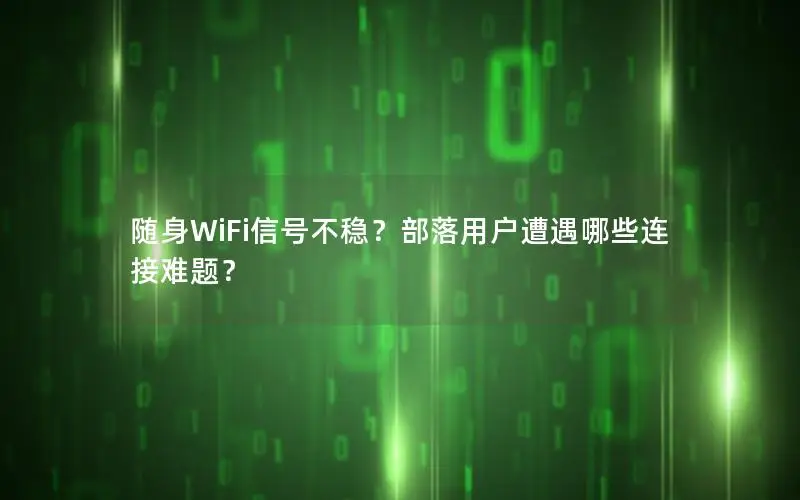 随身WiFi信号不稳？部落用户遭遇哪些连接难题？