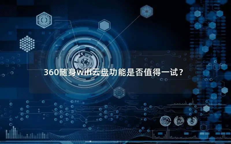 360随身wifi云盘功能是否值得一试？