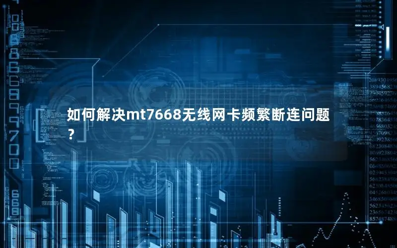 如何解决mt7668无线网卡频繁断连问题？