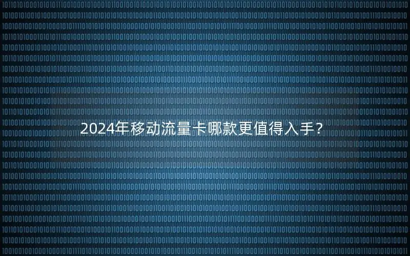 2024年移动流量卡哪款更值得入手？
