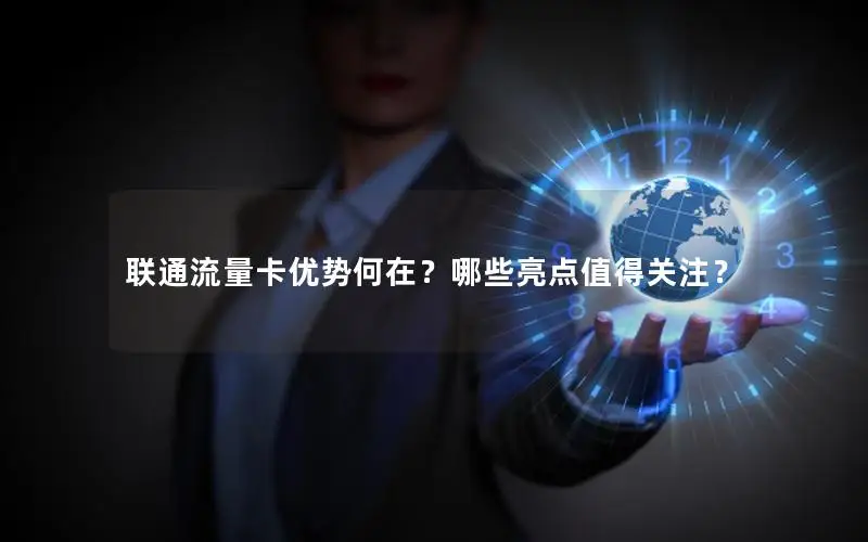 联通流量卡优势何在？哪些亮点值得关注？