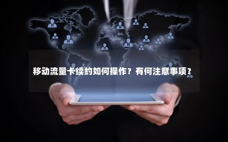 移动流量卡续约如何操作？有何注意事项？