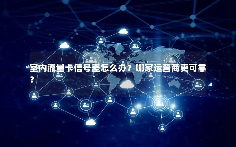 室内流量卡信号差怎么办？哪家运营商更可靠？