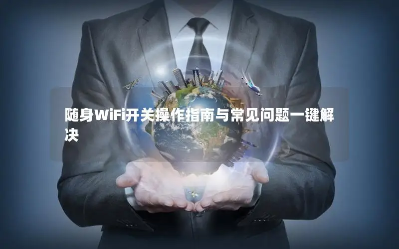 随身WiFi开关操作指南与常见问题一键解决