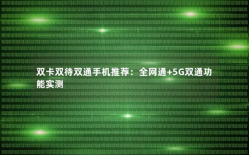 双卡双待双通手机推荐：全网通+5G双通功能实测