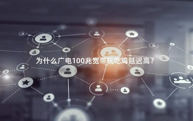 为什么广电100兆宽带玩吃鸡延迟高？