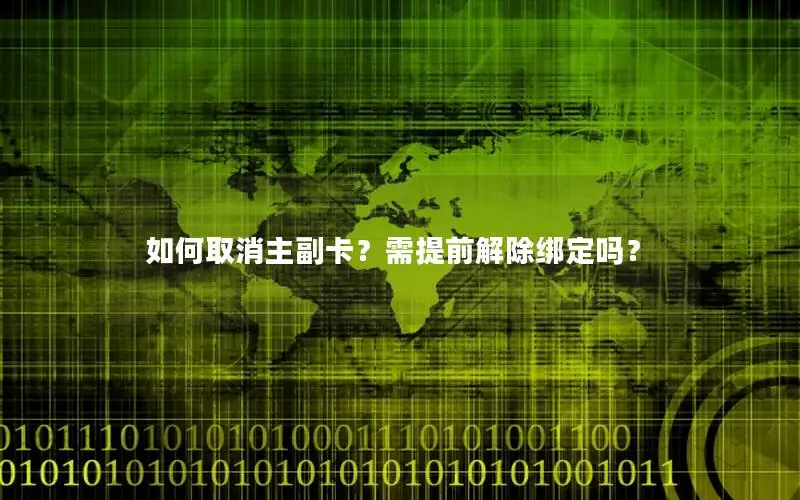 如何取消主副卡？需提前解除绑定吗？