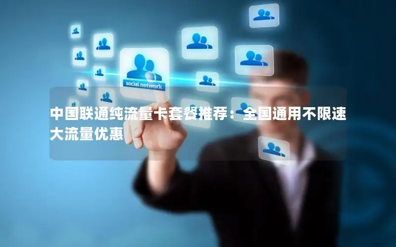 中国联通纯流量卡套餐推荐：全国通用不限速大流量优惠