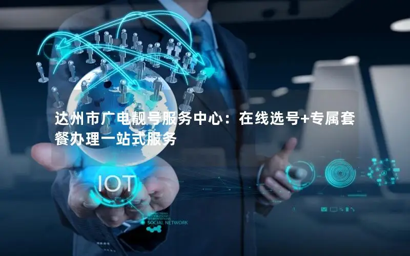 达州市广电靓号服务中心：在线选号+专属套餐办理一站式服务