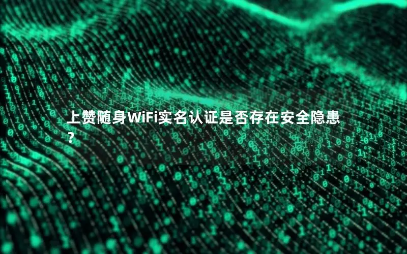 上赞随身WiFi实名认证是否存在安全隐患？