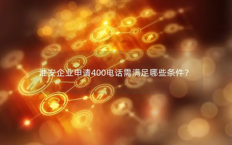 淮安企业申请400电话需满足哪些条件？