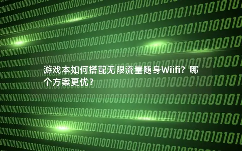 游戏本如何搭配无限流量随身Wiifi？哪个方案更优？