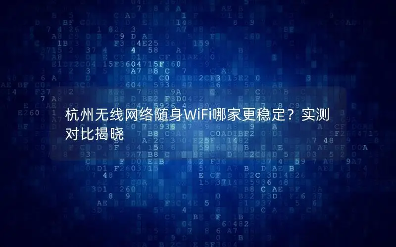 杭州无线网络随身WiFi哪家更稳定？实测对比揭晓
