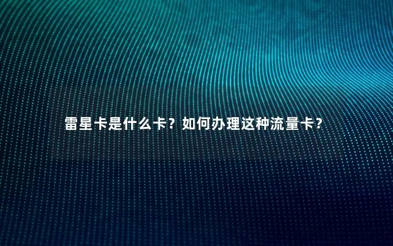 雷星卡是什么卡？如何办理这种流量卡？