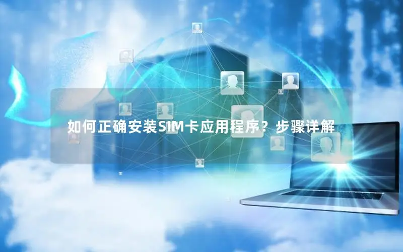 如何正确安装SIM卡应用程序？步骤详解