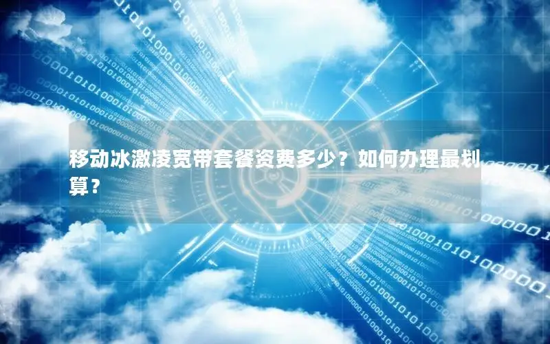 移动冰激凌宽带套餐资费多少？如何办理最划算？