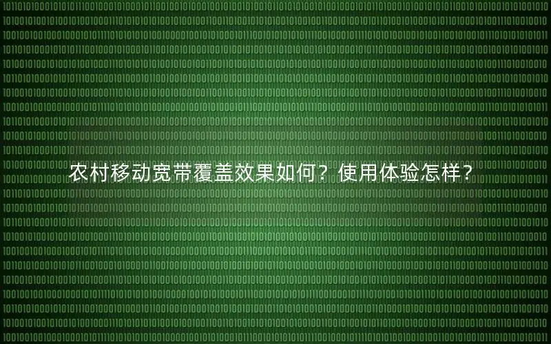 农村移动宽带覆盖效果如何？使用体验怎样？